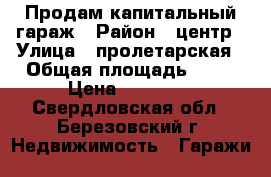 Продам капитальный гараж › Район ­ центр › Улица ­ пролетарская › Общая площадь ­ 24 › Цена ­ 70 000 - Свердловская обл., Березовский г. Недвижимость » Гаражи   